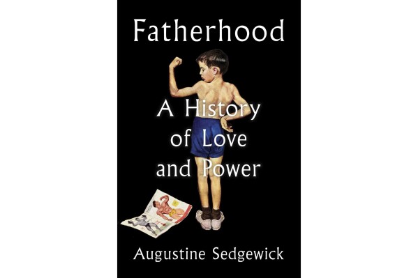 This cover image released by Scribner shows "Fatherhood: A History of Love and Power" by Augustine Sedgewick. (Scribner via AP)